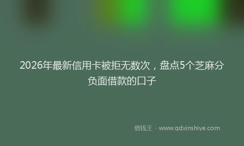 2026年最新信用卡被拒无数次，盘点5个芝麻分负面借款的口子