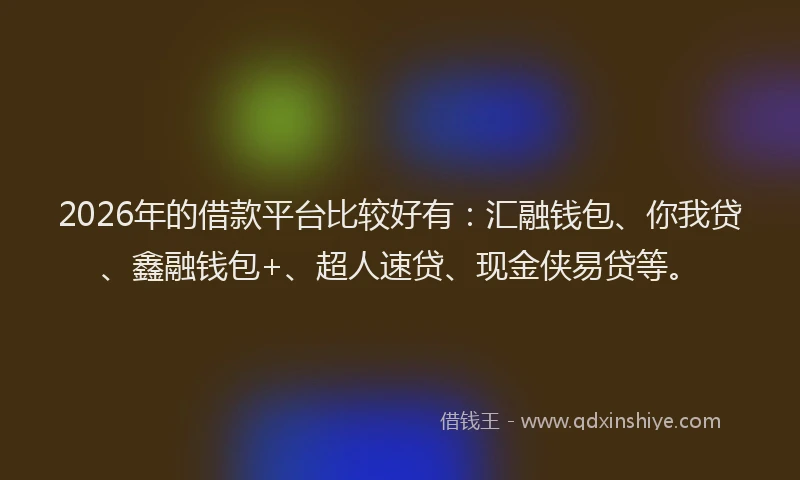 2026年的借款平台比较好有：汇融钱包、你我贷、鑫融钱包+、超人速贷、现金侠易贷等。