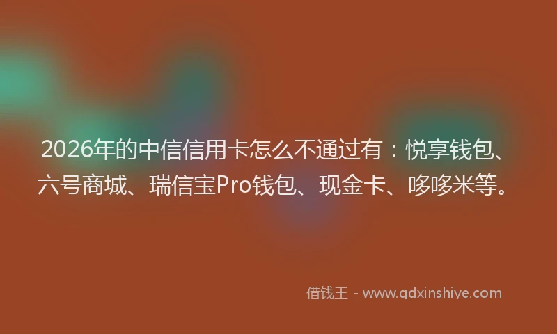 2026年的中信信用卡怎么不通过有：悦享钱包、六号商城、瑞信宝Pro钱包、现金卡、哆哆米等。