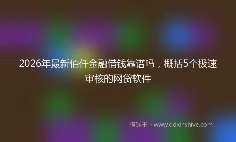 2026年最新佰仟金融借钱靠谱吗,概括5个极速审核的网贷软件