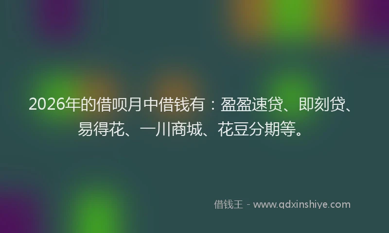 2026年的借呗月中借钱有：盈盈速贷、即刻贷、易得花、一川商城、花豆分期等。