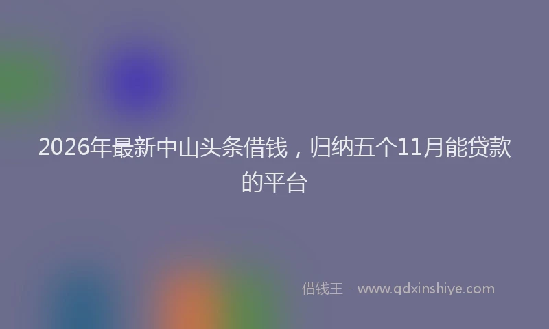 2026年最新中山头条借钱，归纳五个11月能贷款的平台