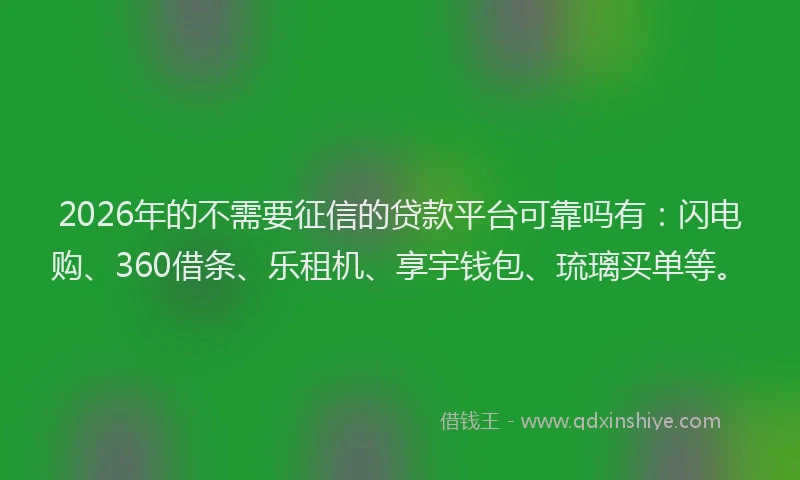 2026年的不需要征信的贷款平台可靠吗有：闪电购、360借条、乐租机、享宇钱包、琉璃买单等。