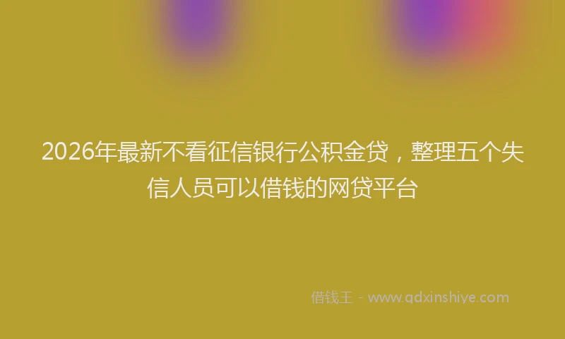 2026年最新不看征信银行公积金贷，整理五个失信人员可以借钱的网贷平台