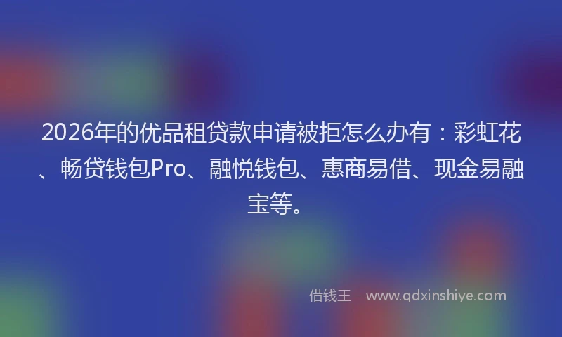 2026年的优品租贷款申请被拒怎么办有：彩虹花、畅贷钱包Pro、融悦钱包、惠商易借、现金易融宝等。