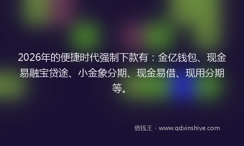 2026年的便捷时代强制下款有:金亿钱包、现金易融宝贷途、小金象分期、现金易借、现用分期等。