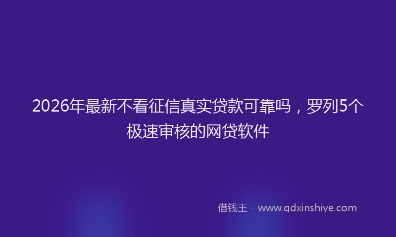 2026年最新不看征信真实贷款可靠吗，罗列5个极速审核的网贷软件