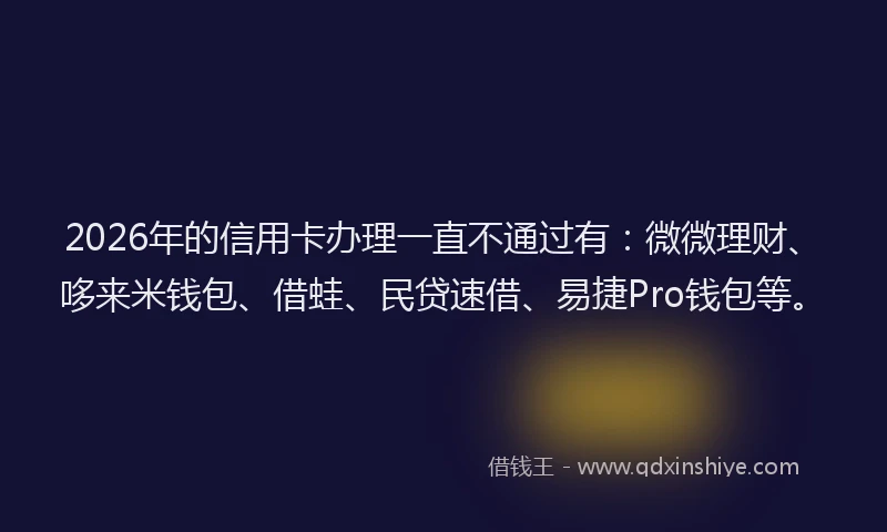 2026年的信用卡办理一直不通过有:微微理财、哆来米钱包、借蛙、民贷速借、易捷Pro钱包等。