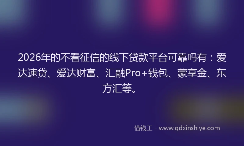 2026年的不看征信的线下贷款平台可靠吗有：爱达速贷、爱达财富、汇融Pro+钱包、蒙享金、东方汇等。