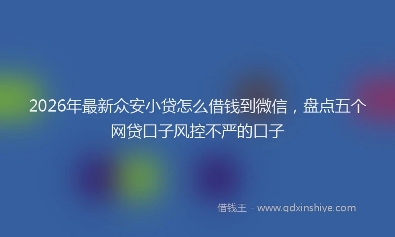 2026年最新众安小贷怎么借钱到微信，盘点五个网贷口子风控不严的口子