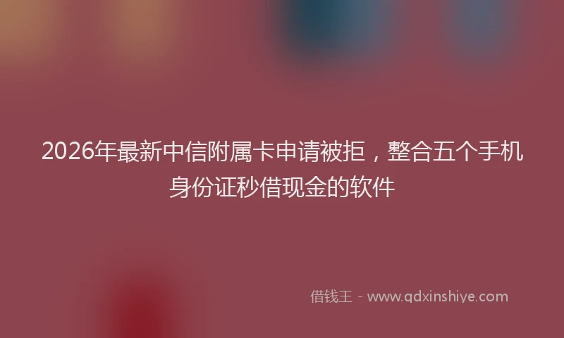 2026年最新中信附属卡申请被拒，整合五个手机身份证秒借现金的软件