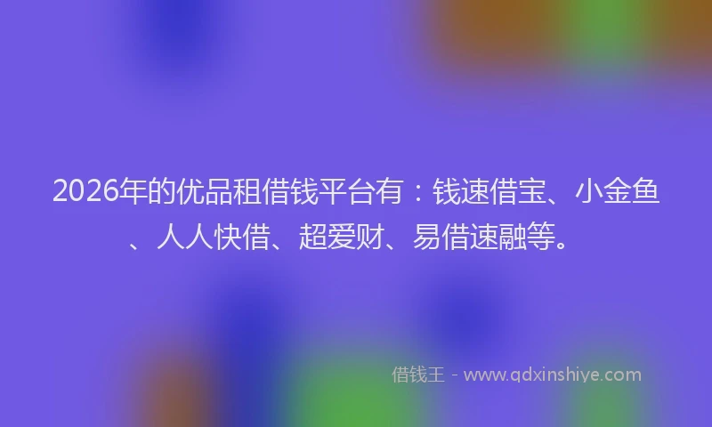 2026年的优品租借钱平台有：钱速借宝、小金鱼、人人快借、超爱财、易借速融等。