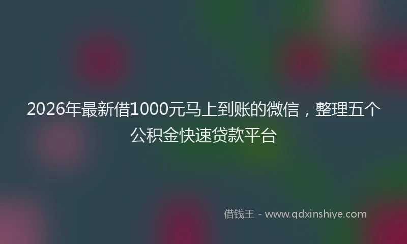 2026年最新借1000元马上到账的微信，整理五个公积金快速贷款平台
