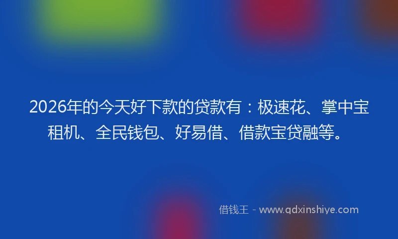 2026年的今天好下款的贷款有:极速花、掌中宝租机、全民钱包、好易借、借款宝贷融等。