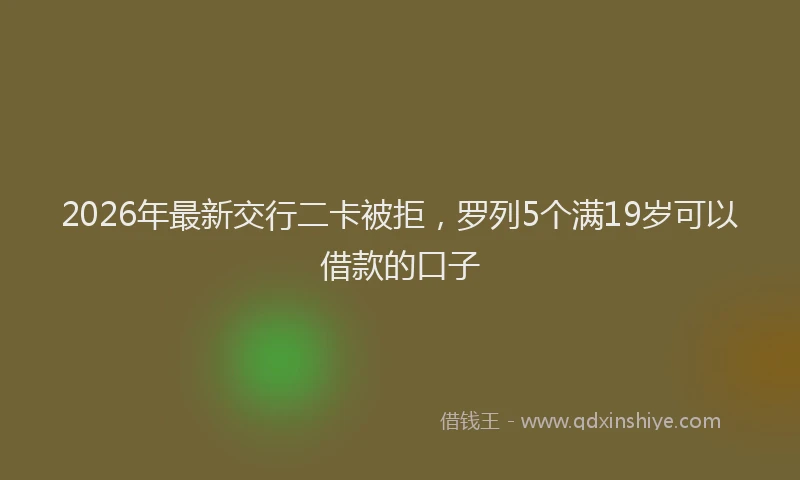 2026年最新交行二卡被拒，罗列5个满19岁可以借款的口子