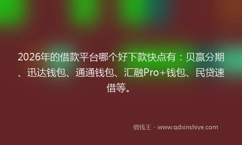 2026年的借款平台哪个好下款快点有：贝赢分期、迅达钱包、通通钱包、汇融Pro+钱包、民贷速借等。
