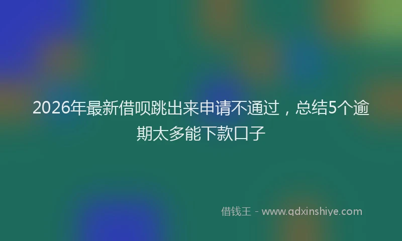2026年最新借呗跳出来申请不通过，总结5个逾期太多能下款口子