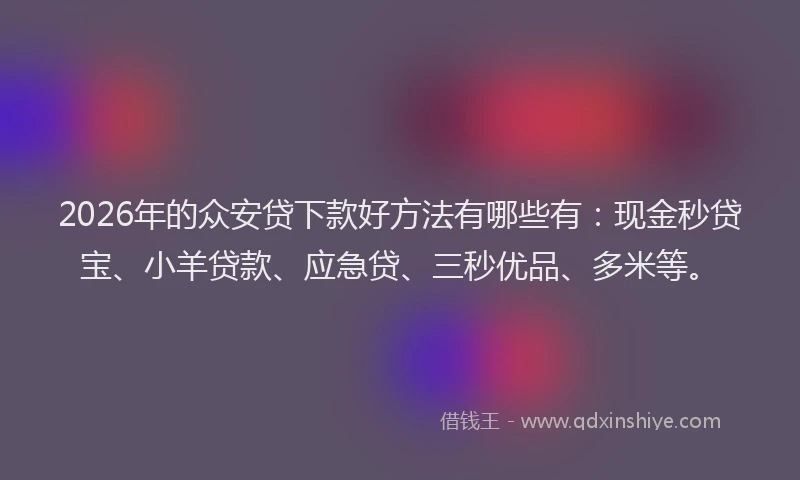 2026年的众安贷下款好方法有哪些有:现金秒贷宝、小羊贷款、应急贷、三秒优品、多米等。