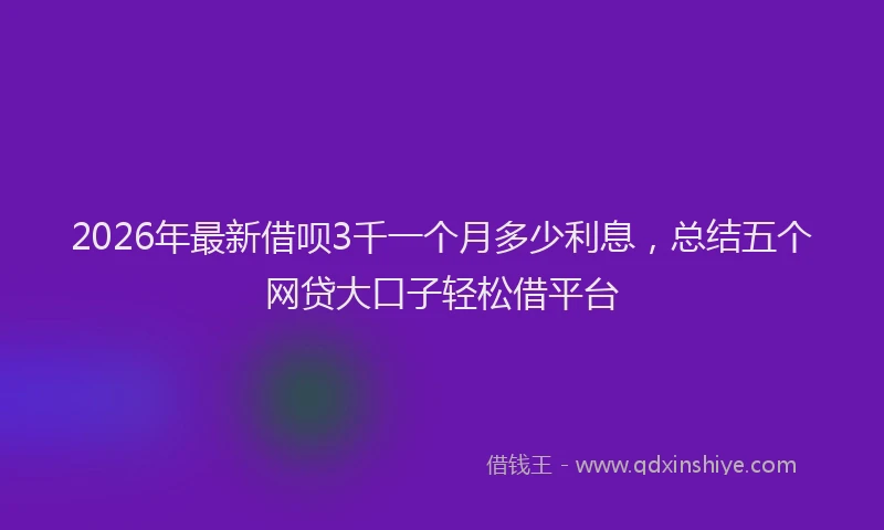 2026年最新借呗3千一个月多少利息，总结五个网贷大口子轻松借平台