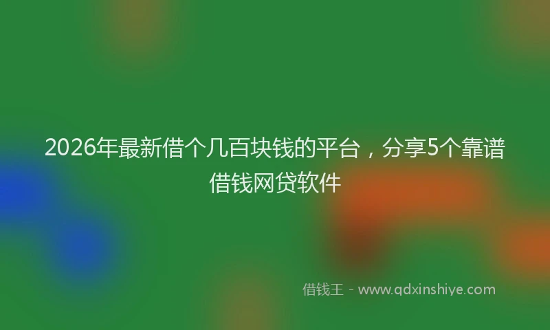 2026年最新借个几百块钱的平台，分享5个靠谱借钱网贷软件