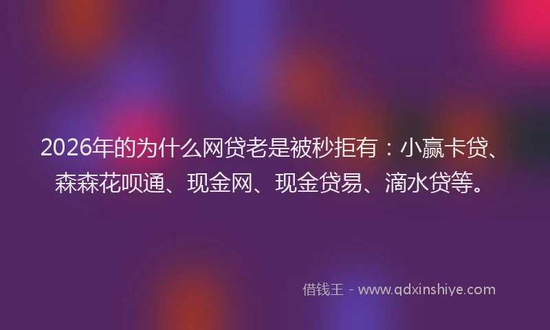 2026年的为什么网贷老是被秒拒有：小赢卡贷、森森花呗通、现金网、现金贷易、滴水贷等。