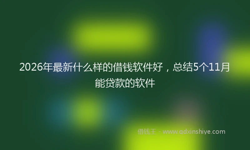 2026年最新什么样的借钱软件好，总结5个11月能贷款的软件