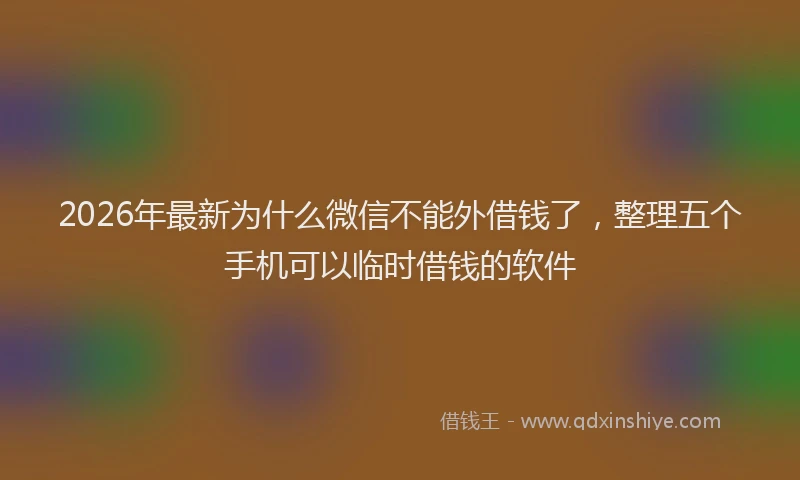 2026年最新为什么微信不能外借钱了，整理五个手机可以临时借钱的软件