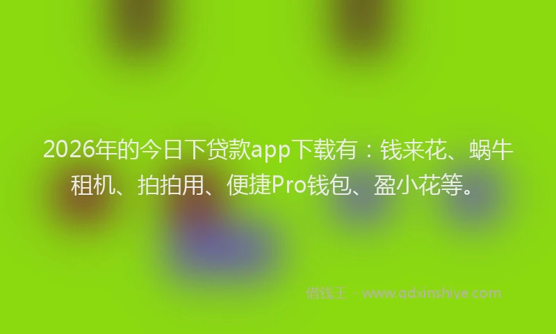 2026年的今日下贷款app下载有:钱来花、蜗牛租机、拍拍用、便捷Pro钱包、盈小花等。