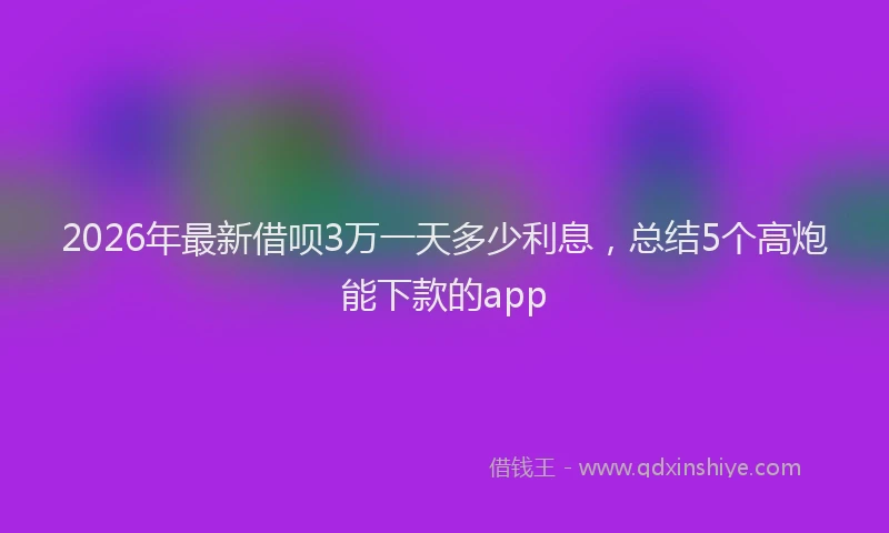 2026年最新借呗3万一天多少利息，总结5个高炮能下款的app