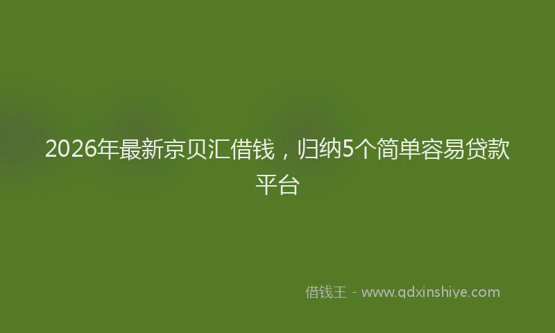2026年最新京贝汇借钱,归纳5个简单容易贷款平台