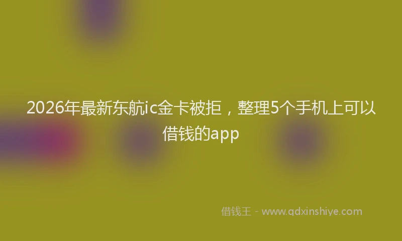 2026年最新东航ic金卡被拒，整理5个手机上可以借钱的app