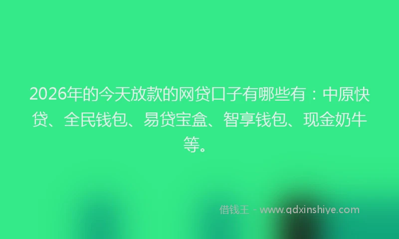 2026年的今天放款的网贷口子有哪些有:中原快贷、全民钱包、易贷宝盒、智享钱包、现金奶牛等。