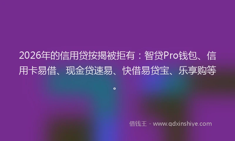 2026年的信用贷按揭被拒有:智贷Pro钱包、信用卡易借、现金贷速易、快借易贷宝、乐享购等。