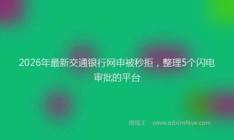 2026年最新交通银行网申被秒拒，整理5个闪电审批的平台