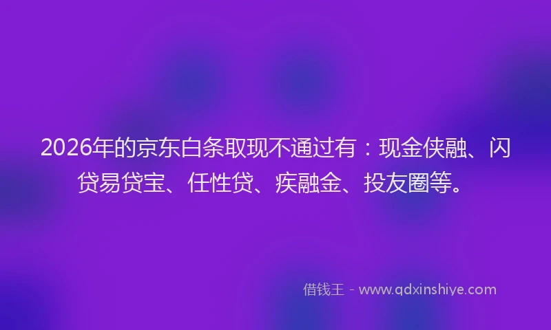 2026年的京东白条取现不通过有:现金侠融、闪贷易贷宝、任性贷、疾融金、投友圈等。