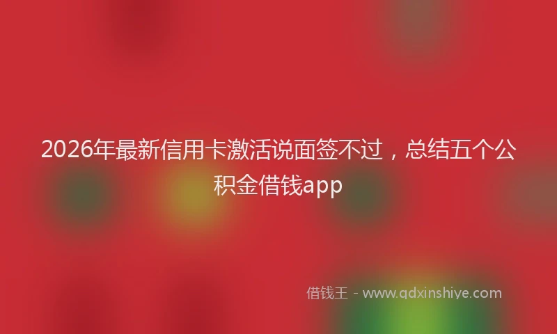 2026年最新信用卡激活说面签不过,总结五个公积金借钱app
