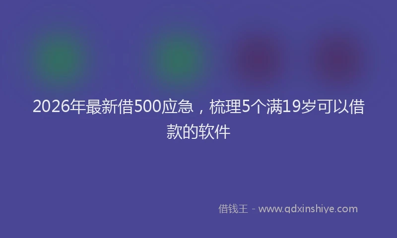 2026年最新借500应急，梳理5个满19岁可以借款的软件