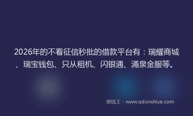 2026年的不看征信秒批的借款平台有：瑞耀商城、瑞宝钱包、只从租机、闪银通、涌泉金服等。