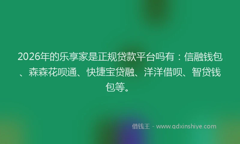 2026年的乐享家是正规贷款平台吗有：信融钱包、森森花呗通、快捷宝贷融、洋洋借呗、智贷钱包等。