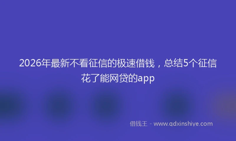 2026年最新不看征信的极速借钱，总结5个征信花了能网贷的app