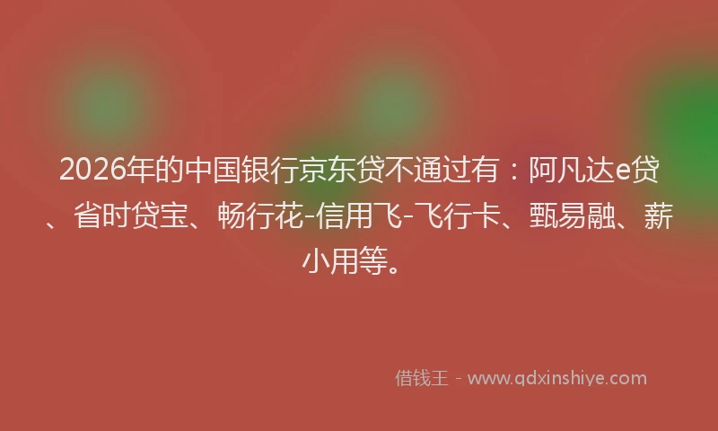 2026年的中国银行京东贷不通过有:阿凡达e贷、省时贷宝、畅行花-信用飞-飞行卡、甄易融、薪小用等。