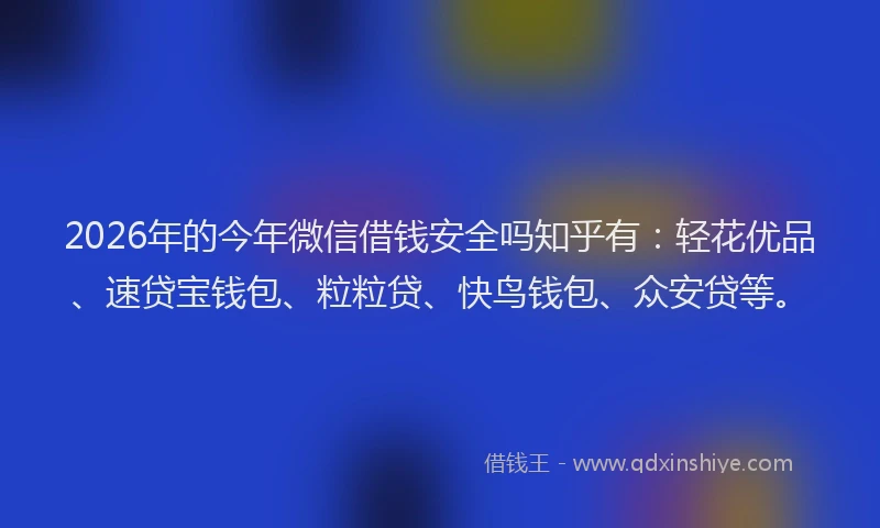2026年的今年微信借钱安全吗知乎有:轻花优品、速贷宝钱包、粒粒贷、快鸟钱包、众安贷等。