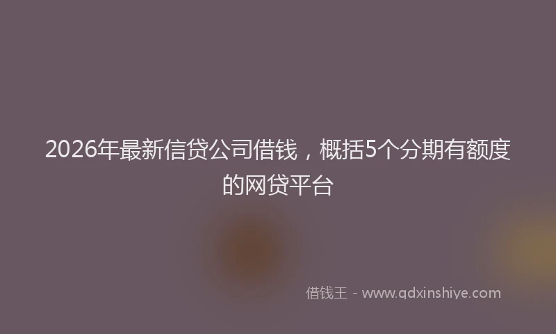 2026年最新信贷公司借钱，概括5个分期有额度的网贷平台