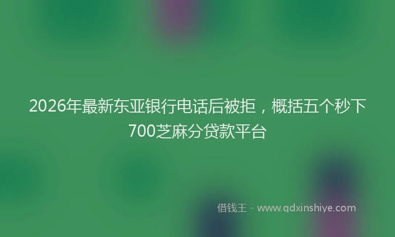 2026年最新东亚银行电话后被拒，概括五个秒下700芝麻分贷款平台