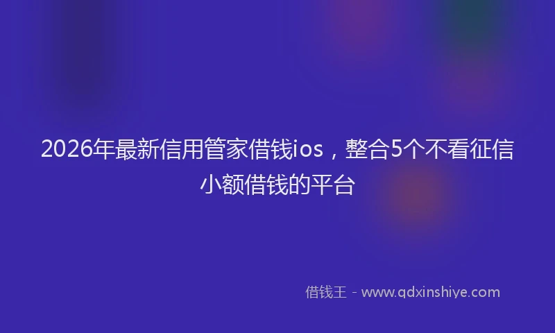 2026年最新信用管家借钱ios,整合5个不看征信小额借钱的平台