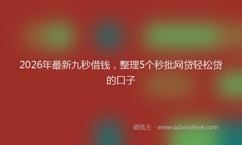 2026年最新九秒借钱，整理5个秒批网贷轻松贷的口子