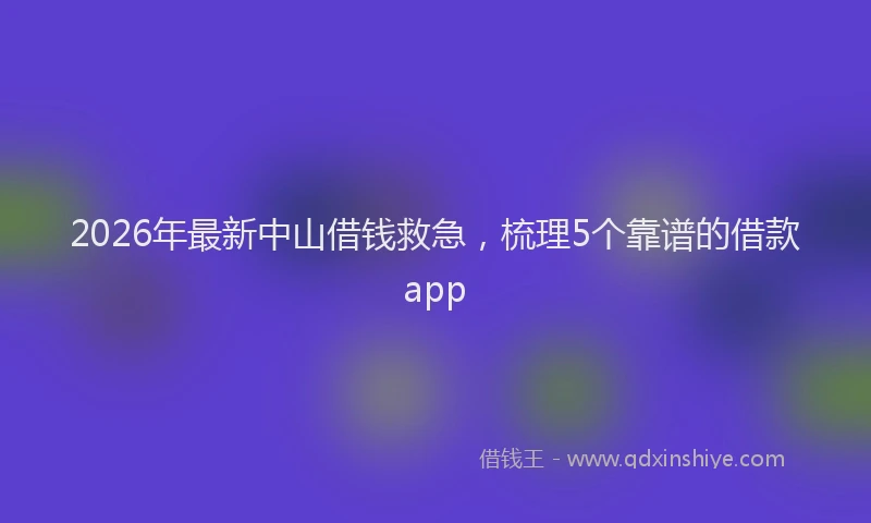 2026年最新中山借钱救急，梳理5个靠谱的借款app