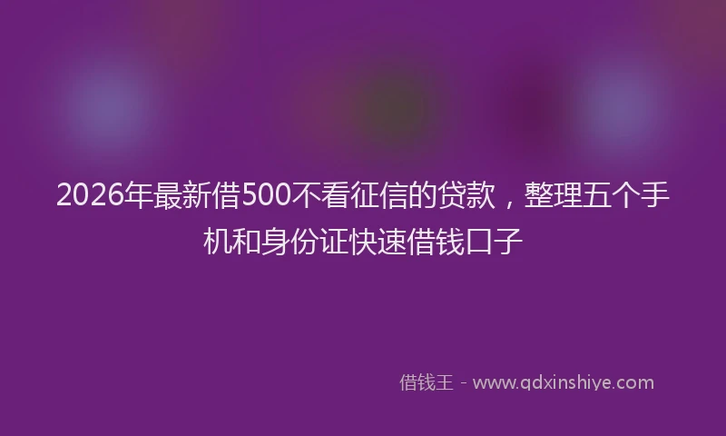 2026年最新借500不看征信的贷款，整理五个手机和身份证快速借钱口子