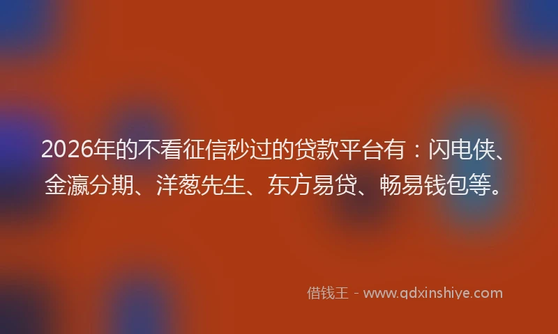 2026年的不看征信秒过的贷款平台有：闪电侠、金瀛分期、洋葱先生、东方易贷、畅易钱包等。