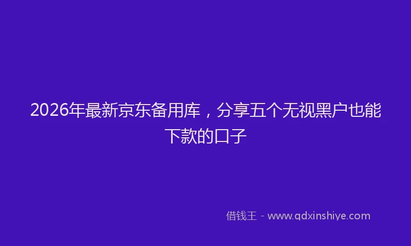 2026年最新京东备用库，分享五个无视黑户也能下款的口子